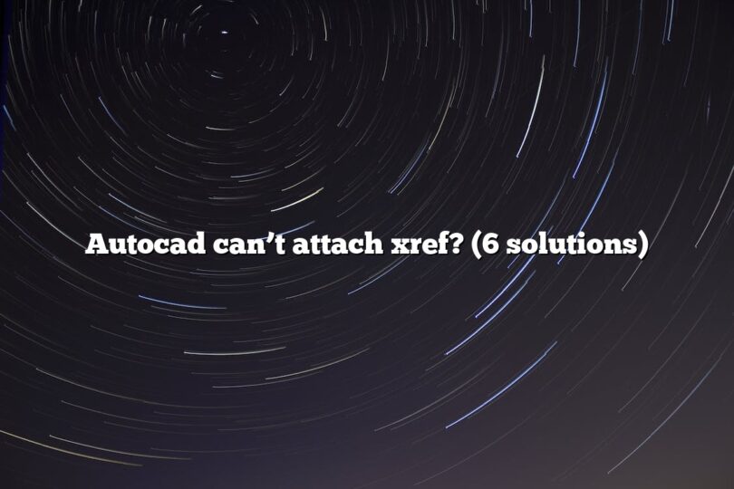 Autocad can’t attach xref? (6 solutions)