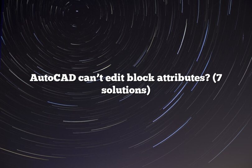 AutoCAD can’t edit block attributes? (7 solutions)