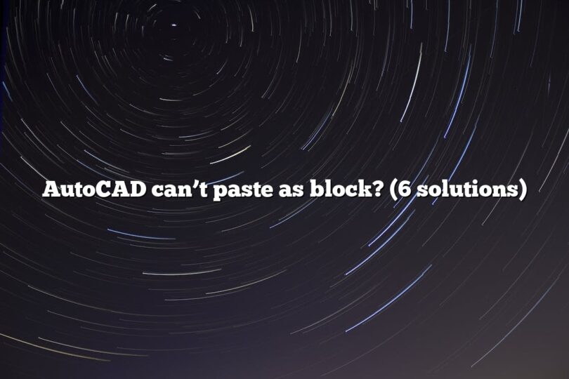 AutoCAD can’t paste as block? (6 solutions)